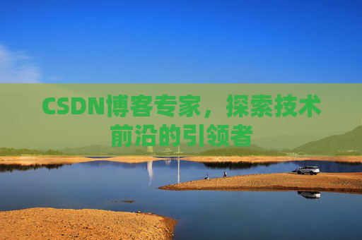 CSDN博客专家,探索技术前沿的引领者