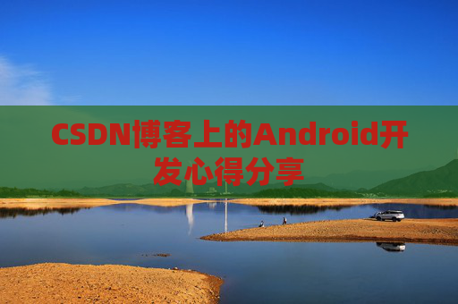 CSDN博客上的Android开发心得分享